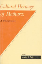 Cultural Heritage of Mathura: A Bibliography by Jagdish S.Yadav