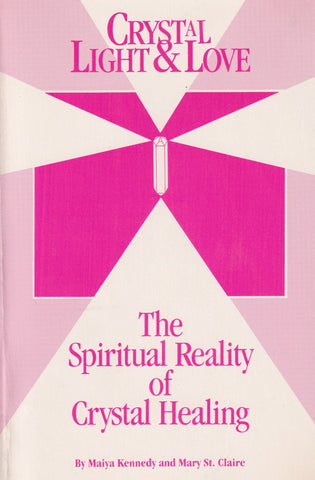 Crystal Light and Love: Spiritual Realities of Crystal Healing by Maiya Kennedy