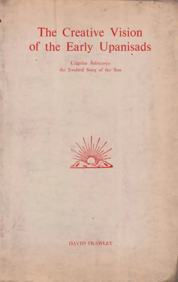 The Creative Vision of the Early Upanisads: Udgitha Adityasya the exhalted song of the sun By David Frawley