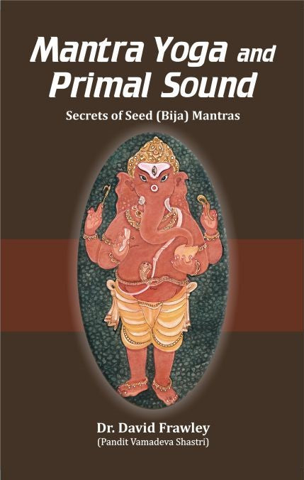 Mantra Yoga and Primal Sound: Secrets of Seed (Bija) Mantras by David Frawley